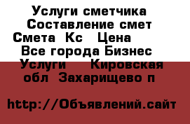 Услуги сметчика. Составление смет. Смета, Кс › Цена ­ 500 - Все города Бизнес » Услуги   . Кировская обл.,Захарищево п.